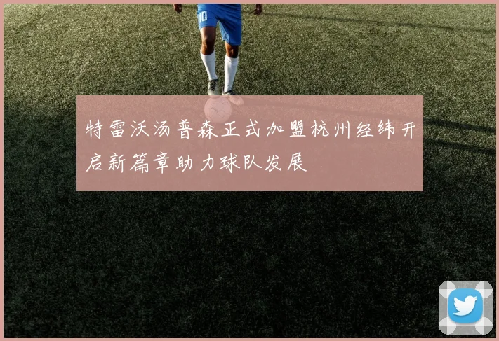特雷沃汤普森正式加盟杭州经纬开启新篇章助力球队发展