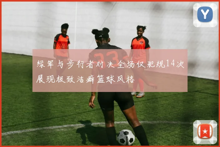 绿军与步行者对决全场仅犯规14次展现极致洁癖篮球风格