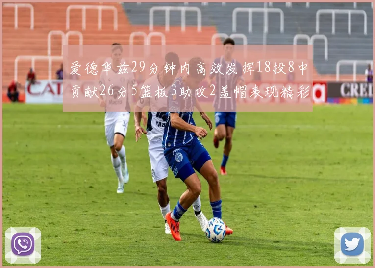 爱德华兹29分钟内高效发挥18投8中贡献26分5篮板3助攻2盖帽表现精彩但犯规频繁影响比赛乐趣