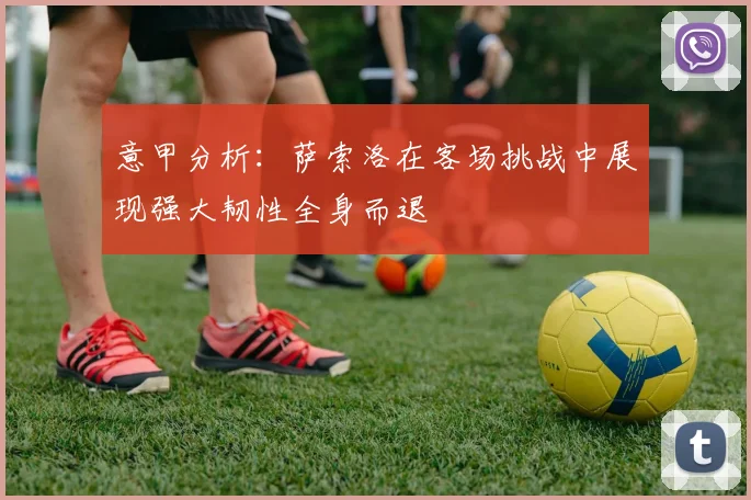 意甲分析：萨索洛在客场挑战中展现强大韧性全身而退