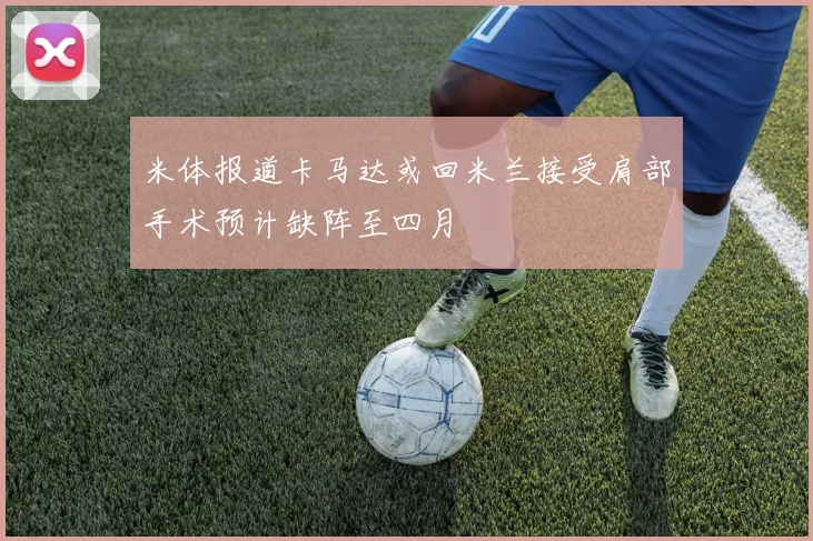 米体报道卡马达或回米兰接受肩部手术预计缺阵至四月