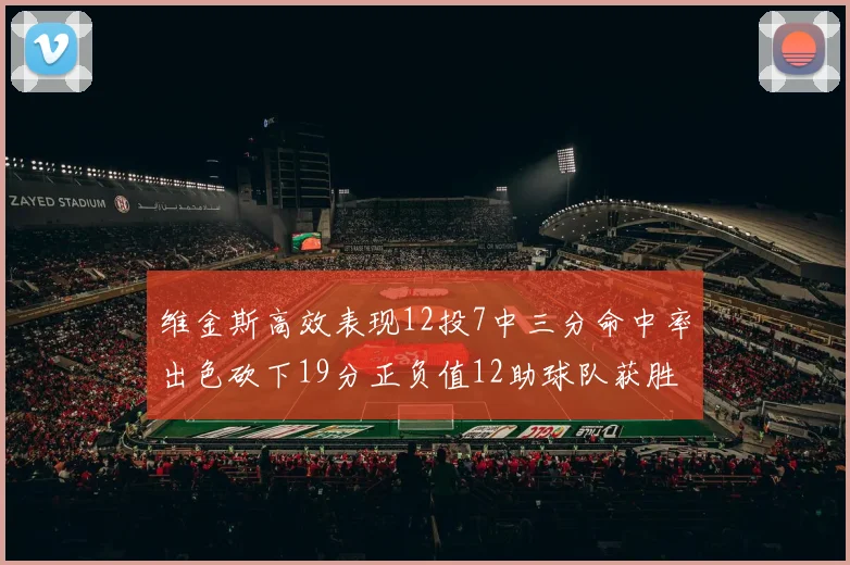 维金斯高效表现12投7中三分命中率出色砍下19分正负值12助球队获胜