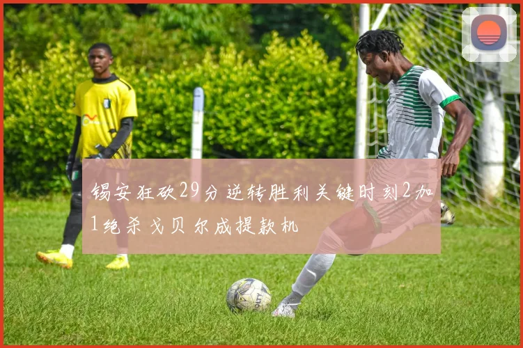 锡安狂砍29分逆转胜利关键时刻2加1绝杀戈贝尔成提款机