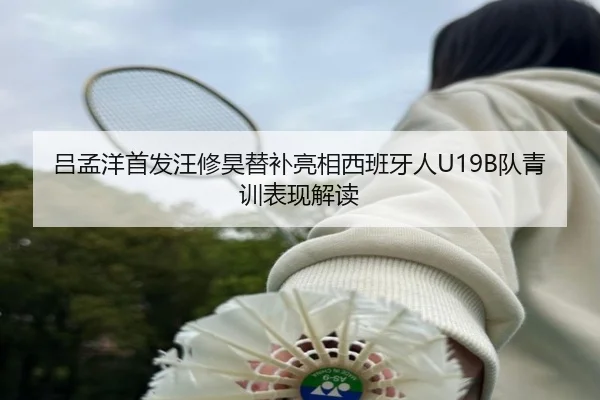 吕孟洋首发汪修昊替补亮相西班牙人U19B队青训表现解读（kaiyunsports）