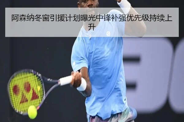 阿森纳冬窗引援计划曝光中锋补强优先级持续上升 | kaiyunsports