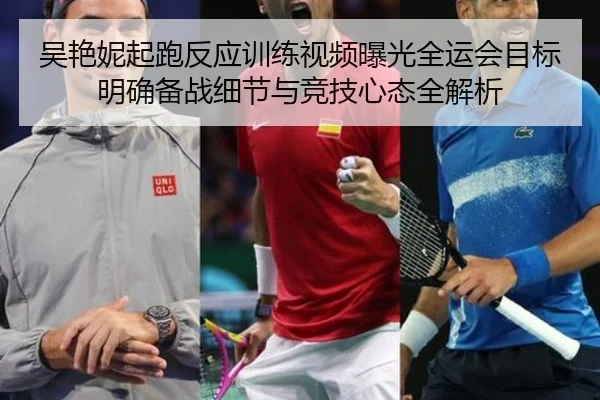 吴艳妮起跑反应训练视频曝光全运会目标明确备战细节与竞技心态全解析 | kaiyunsports